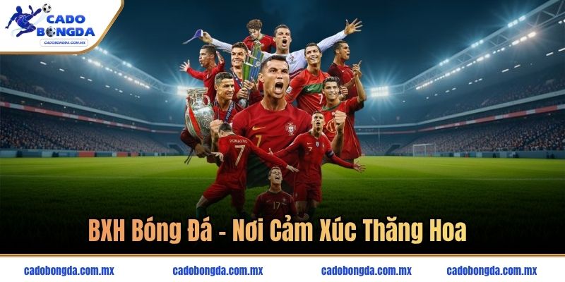 BXH bóng đá - nơi cảm xúc thăng hoa