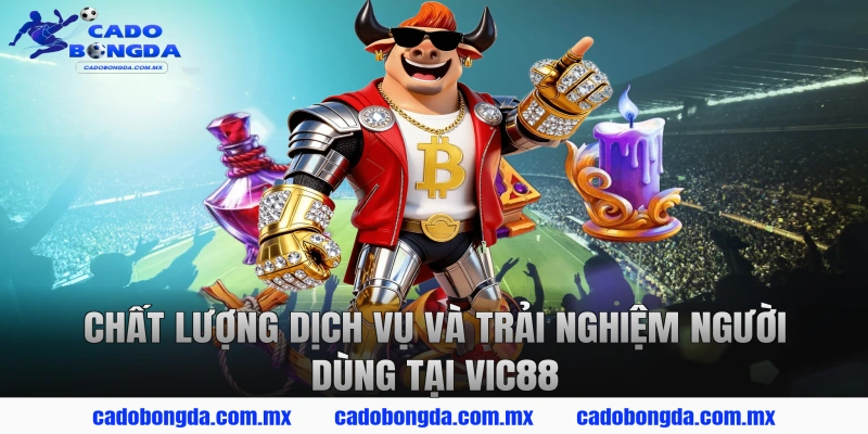 Chất Lượng Dịch Vụ Và Trải Nghiệm Người Dùng Tại VIC88