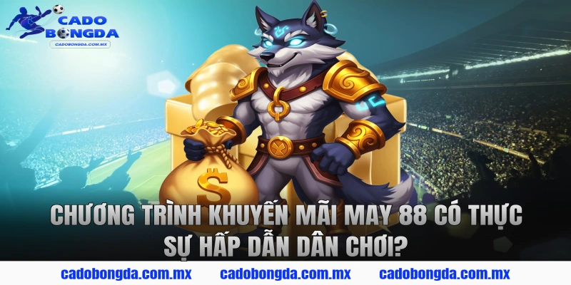 Chương Trình Khuyến Mãi MAY 88 Có Thực Sự Hấp Dẫn Dân Chơi?