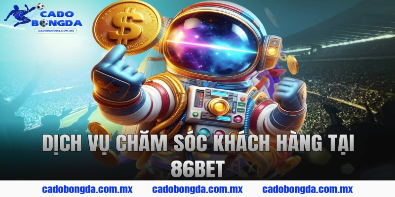 Dịch Vụ Chăm Sóc Khách Hàng Tại 86BET