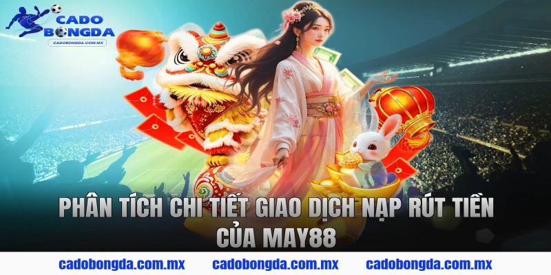 Phân Tích Chi Tiết Giao Dịch Nạp Rút Tiền Của MAY88